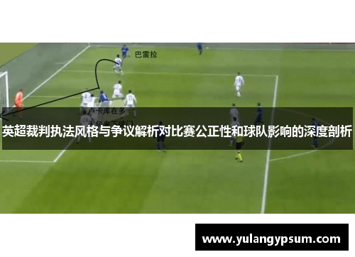 英超裁判执法风格与争议解析对比赛公正性和球队影响的深度剖析