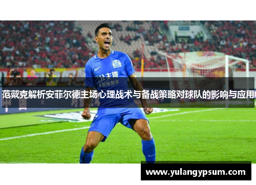 范戴克解析安菲尔德主场心理战术与备战策略对球队的影响与应用