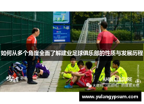 如何从多个角度全面了解建业足球俱乐部的性质与发展历程 如何从多个角度全面了解建业足球俱乐部的性质与发展历程