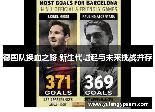 德国队换血之路 新生代崛起与未来挑战并存 德国队换血之路 新生代崛起与未来挑战并存