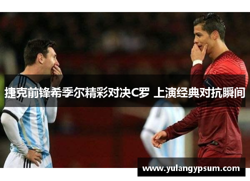 捷克前锋希季尔精彩对决C罗 上演经典对抗瞬间 捷克前锋希季尔精彩对决C罗 上演经典对抗瞬间