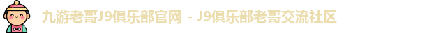 九游老哥J9俱乐部官网 - J9俱乐部老哥交流社区